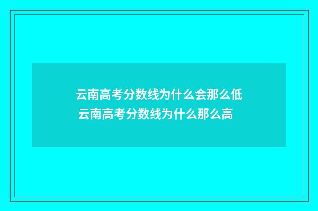 云南高考分数线为什么会那么低 云南高考分数线为什么那么高