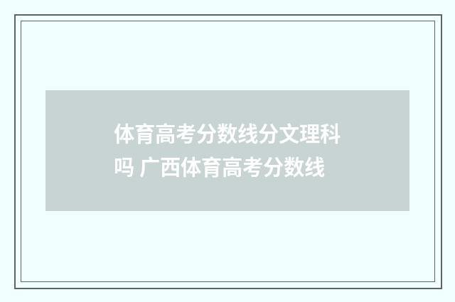 体育高考分数线分文理科吗 广西体育高考分数线