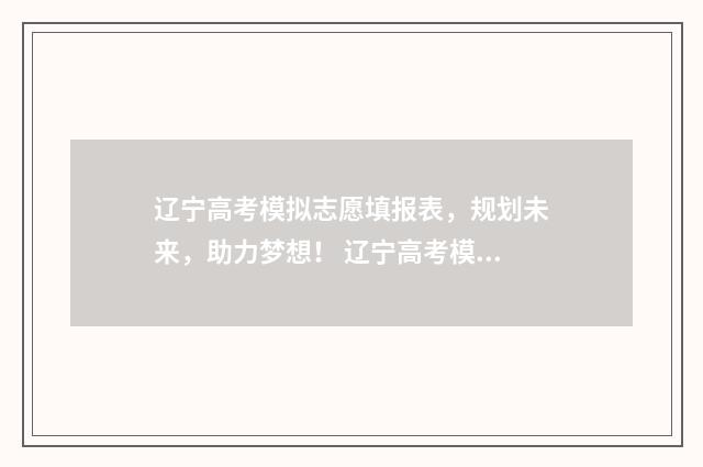 辽宁高考模拟志愿填报表，规划未来，助力梦想！ 辽宁高考模拟志愿在哪里填报