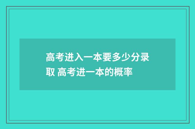 高考进入一本要多少分录取 高考进一本的概率