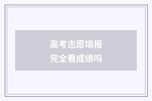 高考志愿填报完全看成绩吗