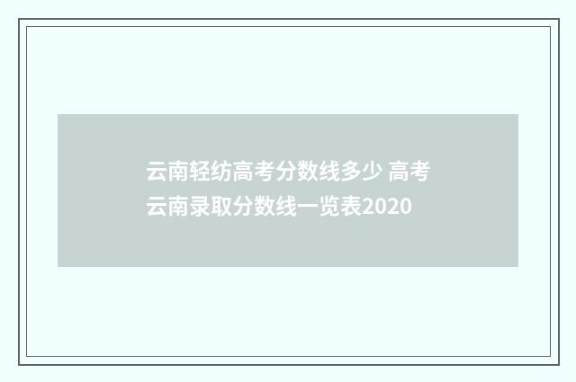 云南轻纺高考分数线多少 高考云南录取分数线一览表2020