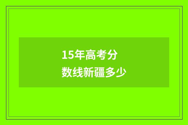 15年高考分数线新疆多少