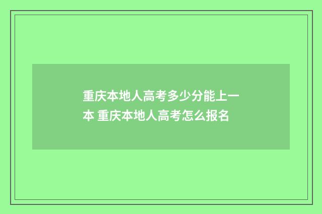 重庆本地人高考多少分能上一本 重庆本地人高考怎么报名