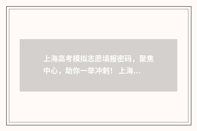 上海高考模拟志愿填报密码，聚焦中心，助你一举冲刺！ 上海高考模拟志愿填报和正式一样吗