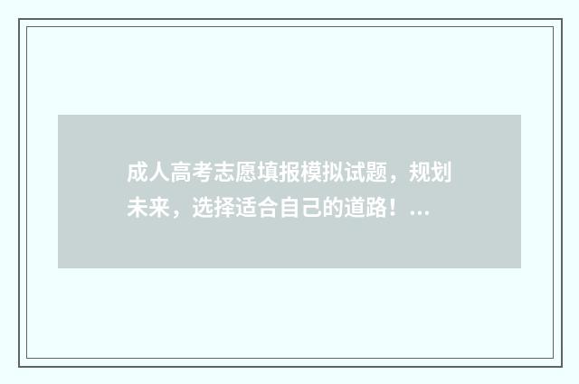 成人高考志愿填报模拟试题，规划未来，选择适合自己的道路！ 成人高考志愿填报流程