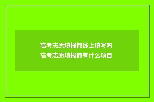 高考志愿填报都线上填写吗 高考志愿填报都有什么项目