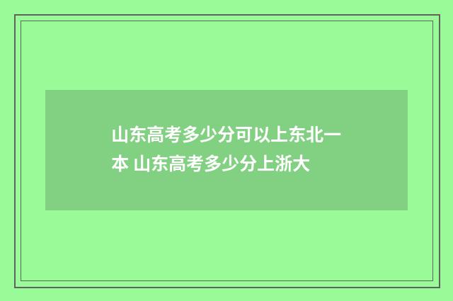 山东高考多少分可以上东北一本 山东高考多少分上浙大
