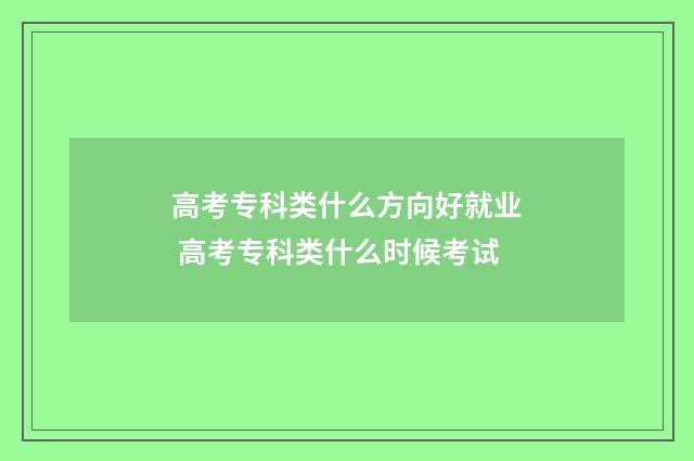 高考专科类什么方向好就业 高考专科类什么时候考试