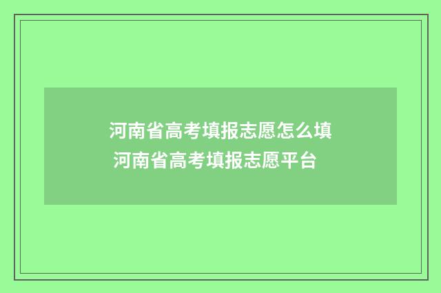 河南省高考填报志愿怎么填 河南省高考填报志愿平台