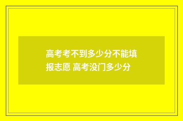 高考考不到多少分不能填报志愿 高考没门多少分