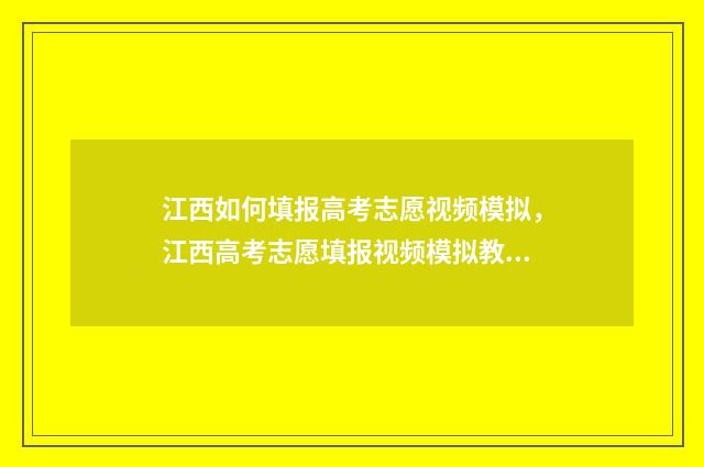 江西如何填报高考志愿视频模拟，江西高考志愿填报视频模拟教学 江西高考生如何填报志愿