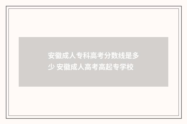 安徽成人专科高考分数线是多少 安徽成人高考高起专学校
