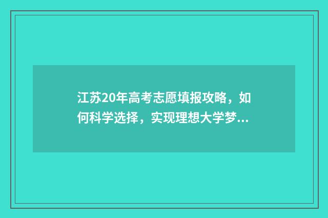 江苏20年高考志愿填报攻略，如何科学选择，实现理想大学梦？ 江苏20年高考满分多少