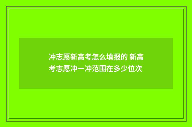 冲志愿新高考怎么填报的 新高考志愿冲一冲范围在多少位次