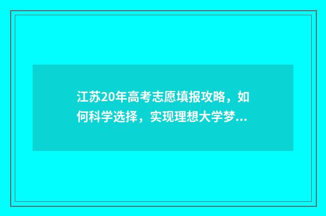 江苏20年高考志愿填报攻略，如何科学选择，实现理想大学梦？ 江苏20年高考满分多少