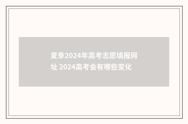 夏季2024年高考志愿填报网址 2024高考会有哪些变化