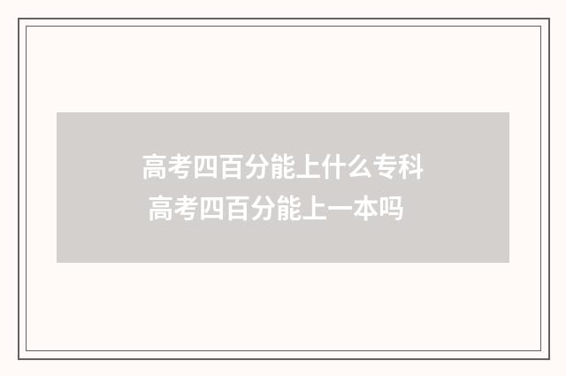 高考四百分能上什么专科 高考四百分能上一本吗