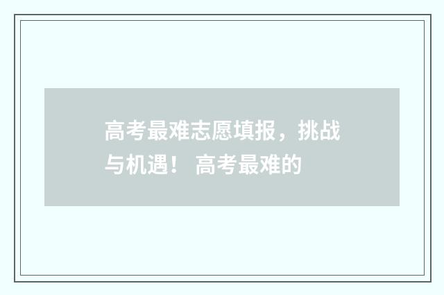 高考最难志愿填报，挑战与机遇！ 高考最难的