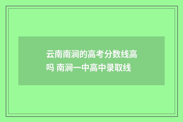 云南南涧的高考分数线高吗 南涧一中高中录取线