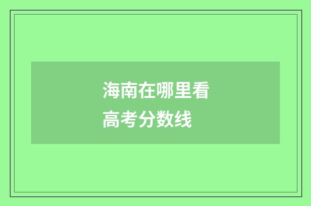 海南在哪里看高考分数线