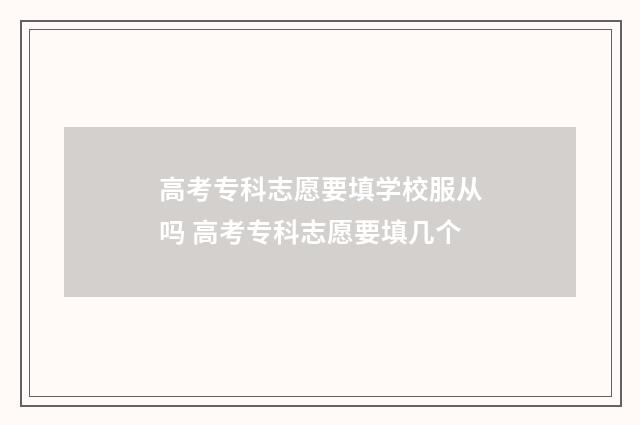 高考专科志愿要填学校服从吗 高考专科志愿要填几个