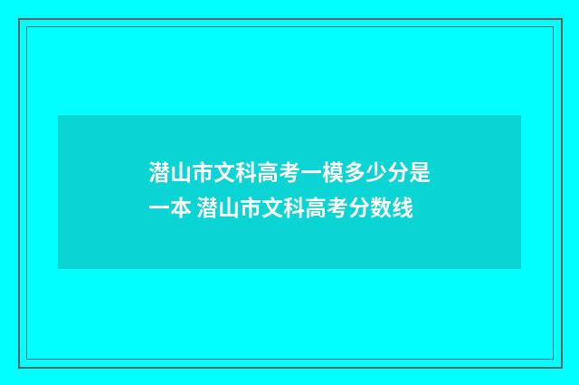 潜山市文科高考一模多少分是一本 潜山市文科高考分数线