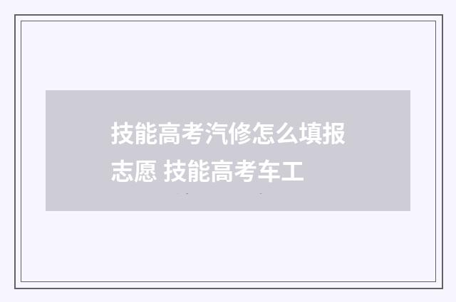 技能高考汽修怎么填报志愿 技能高考车工