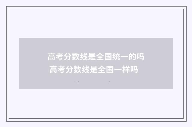 高考分数线是全国统一的吗 高考分数线是全国一样吗