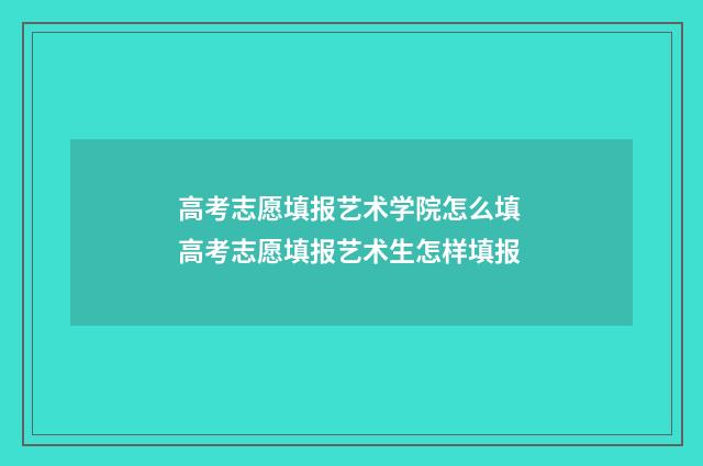 高考志愿填报艺术学院怎么填 高考志愿填报艺术生怎样填报