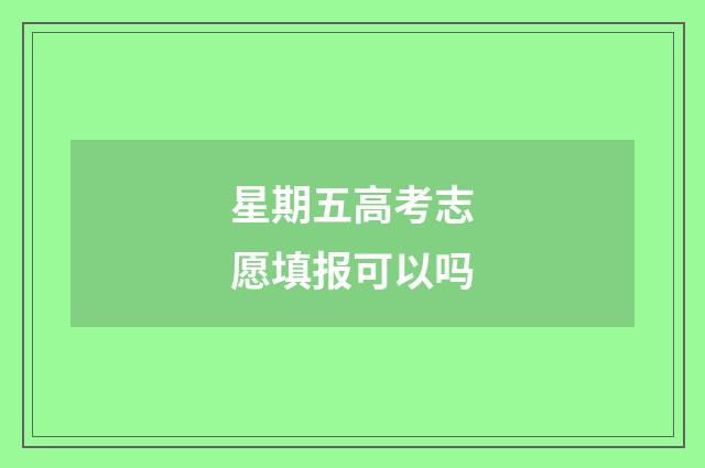 星期五高考志愿填报可以吗