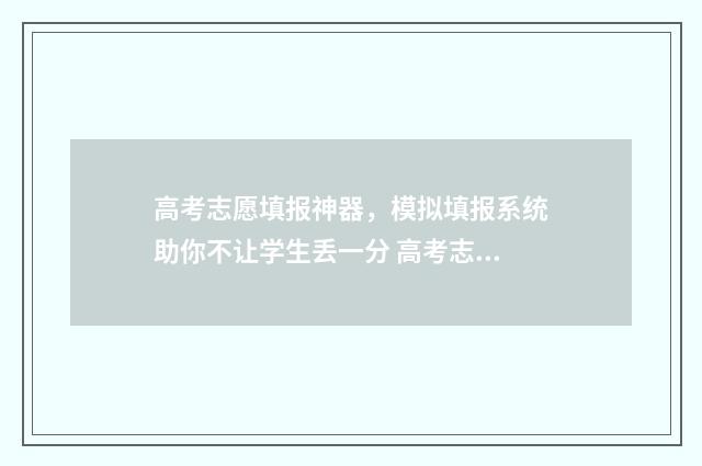 高考志愿填报神器，模拟填报系统助你不让学生丢一分 高考志愿填报神器