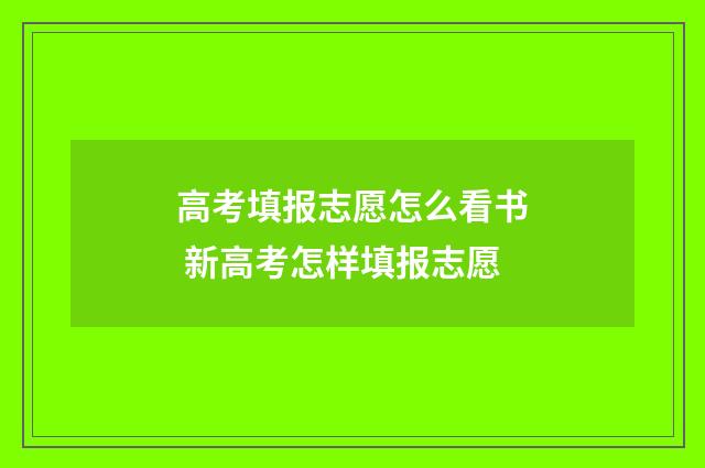 高考填报志愿怎么看书 新高考怎样填报志愿