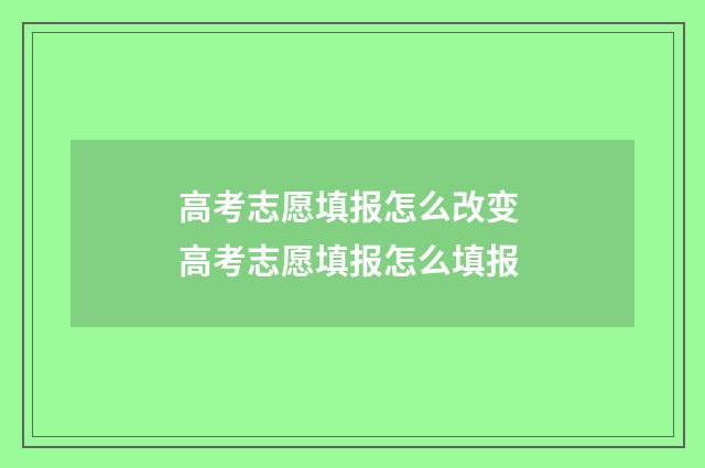 高考志愿填报怎么改变 高考志愿填报怎么填报