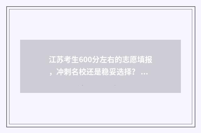 江苏考生600分左右的志愿填报，冲刺名校还是稳妥选择？ 江苏考生600分左右的学校