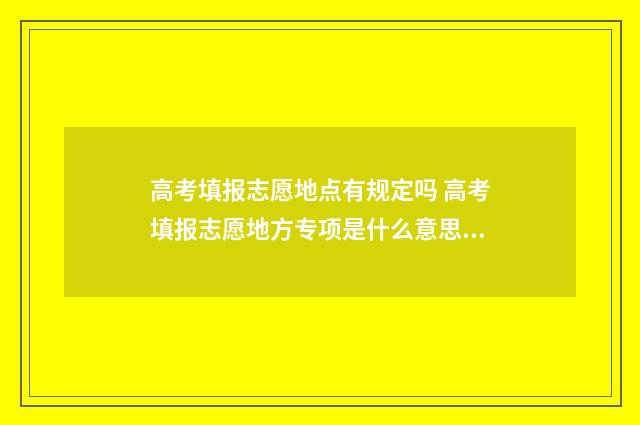 高考填报志愿地点有规定吗 高考填报志愿地方专项是什么意思啊