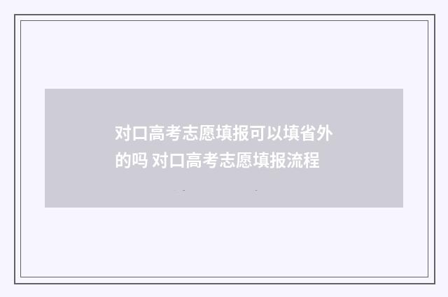 对口高考志愿填报可以填省外的吗 对口高考志愿填报流程
