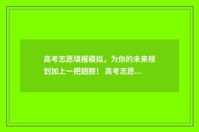 高考志愿填报模拟，为你的未来规划加上一把翅膀！ 高考志愿填报模拟投档什么意思
