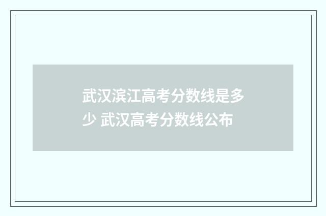 武汉滨江高考分数线是多少 武汉高考分数线公布