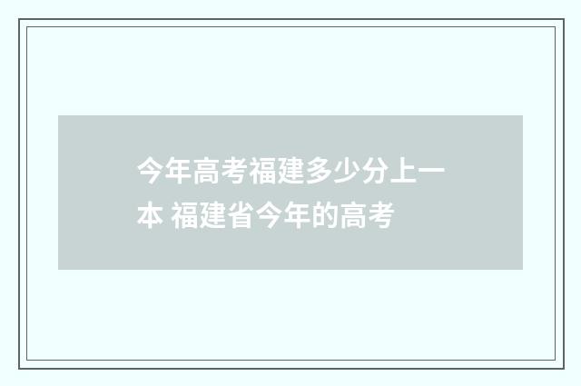 今年高考福建多少分上一本 福建省今年的高考