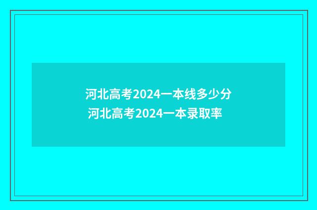 河北高考2024一本线多少分 河北高考2024一本录取率