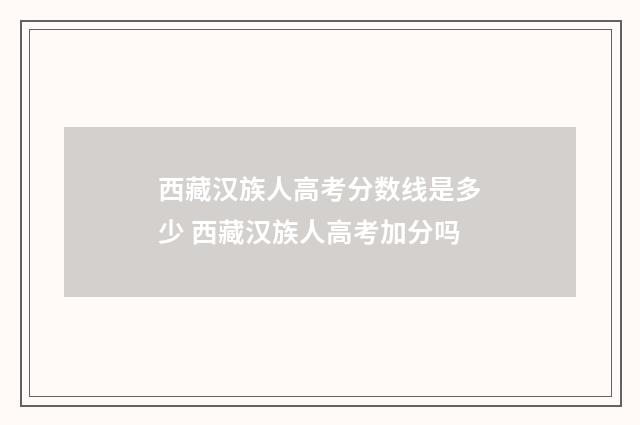 西藏汉族人高考分数线是多少 西藏汉族人高考加分吗