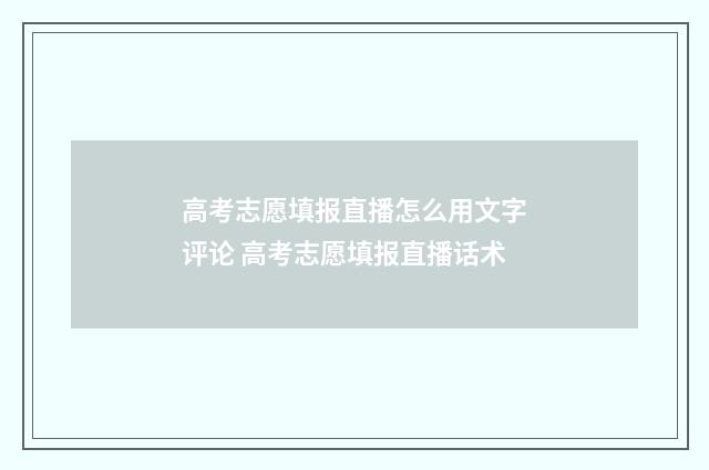 高考志愿填报直播怎么用文字评论 高考志愿填报直播话术