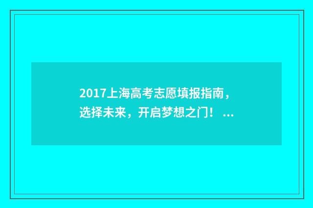 2017上海高考志愿填报指南，选择未来，开启梦想之门！ 2017年上海高考总分多少