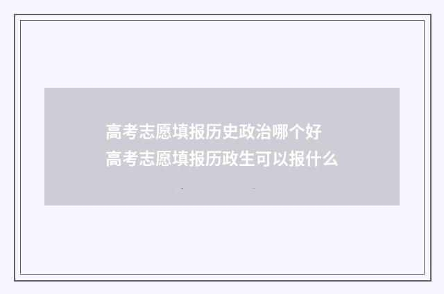 高考志愿填报历史政治哪个好 高考志愿填报历政生可以报什么