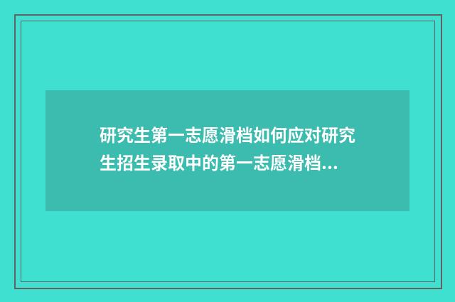 研究生第一志愿滑档如何应对研究生招生录取中的第一志愿滑档现象？解决方案及建议汇总 研究生第一志愿拟录取需要确认吗