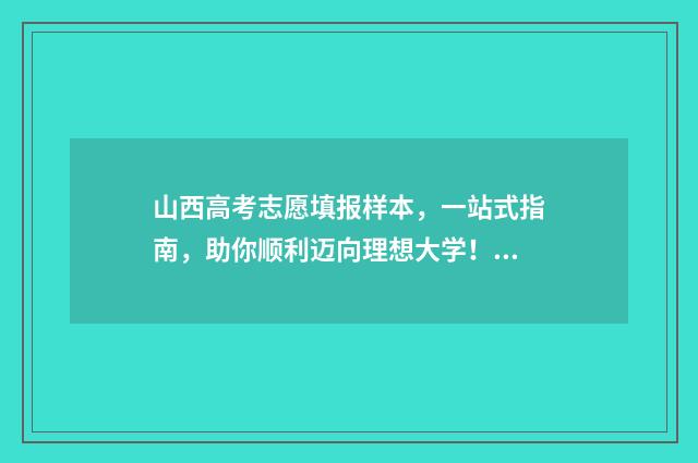 山西高考志愿填报样本，一站式指南，助你顺利迈向理想大学！ 高考报志愿