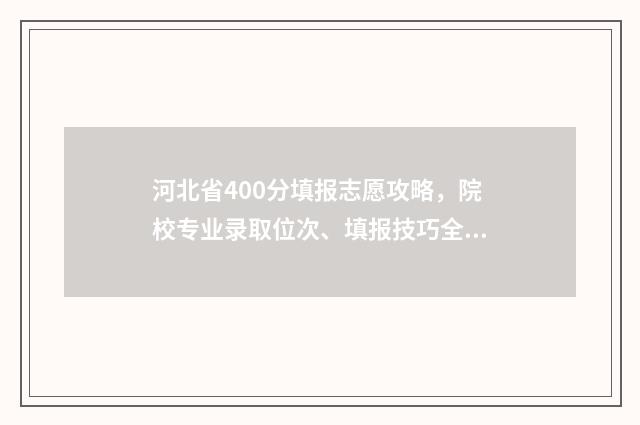河北省400分填报志愿攻略，院校专业录取位次、填报技巧全攻略 河北考生450分