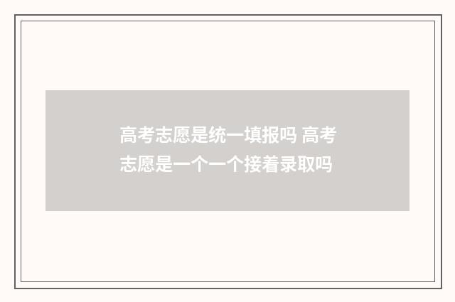 高考志愿是统一填报吗 高考志愿是一个一个接着录取吗