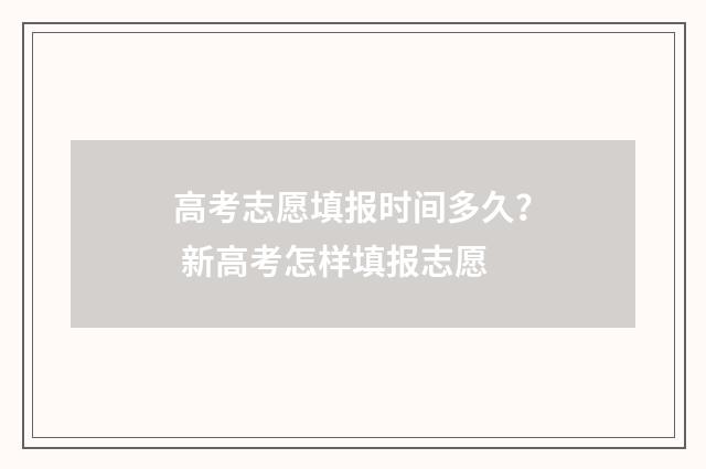 高考志愿填报时间多久？ 新高考怎样填报志愿